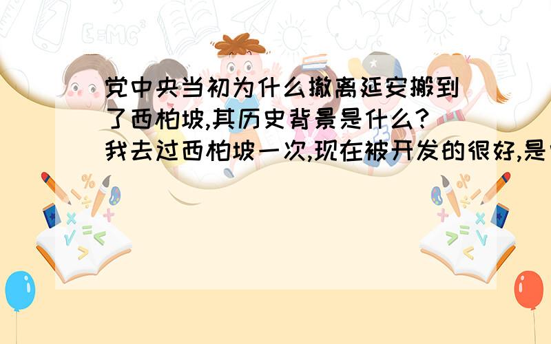 党中央当初为什么撤离延安搬到了西柏坡,其历史背景是什么?我去过西柏坡一次,现在被开发的很好,是中国的五大革命圣地之一,当初撤离延安搬到西柏坡的战略目的是什么呢?仅仅是离北京更