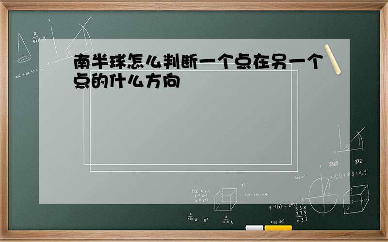 南半球怎么判断一个点在另一个点的什么方向