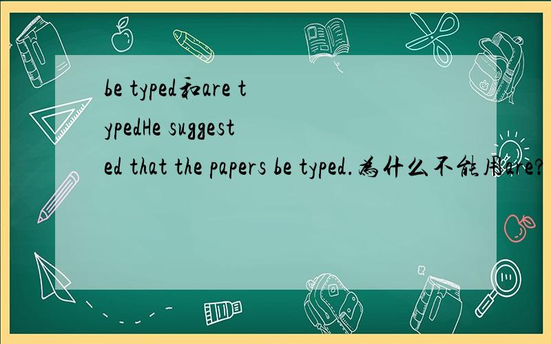 be typed和are typedHe suggested that the papers be typed.为什么不能用are?