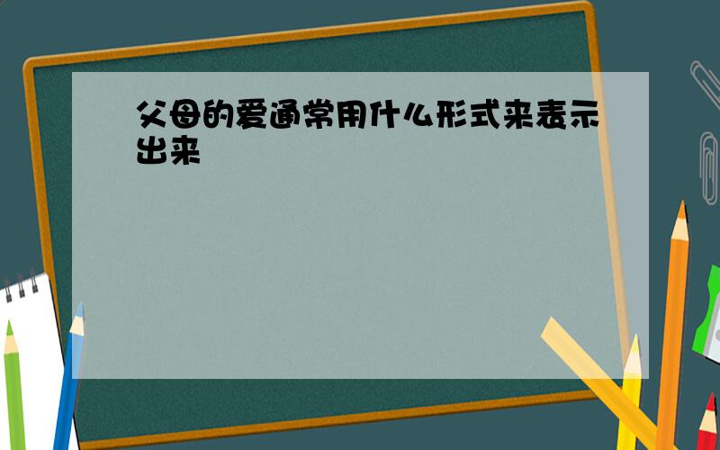 父母的爱通常用什么形式来表示出来