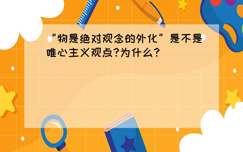 “物是绝对观念的外化”是不是唯心主义观点?为什么?