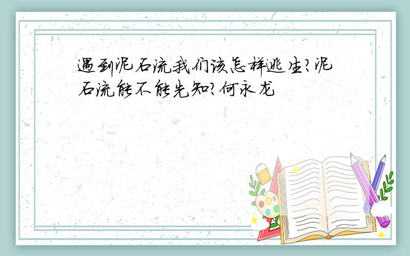 遇到泥石流我们该怎样逃生?泥石流能不能先知?何永龙