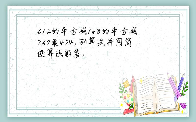 612的平方减148的平方减769乘474,列算式并用简便算法解答,