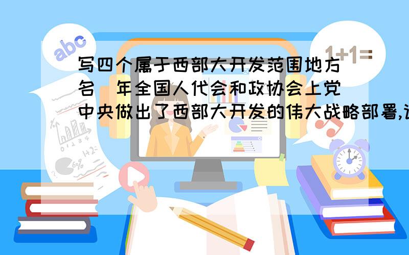 写四个属于西部大开发范围地方名）年全国人代会和政协会上党中央做出了西部大开发的伟大战略部署,请写出四个属于西部大开发范围的省（或自治区、直辖市）的名称