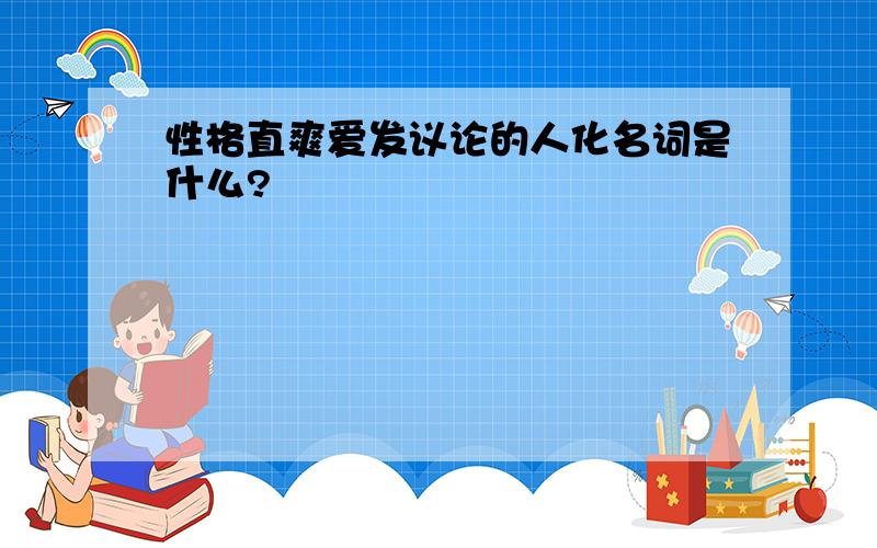 性格直爽爱发议论的人化名词是什么?