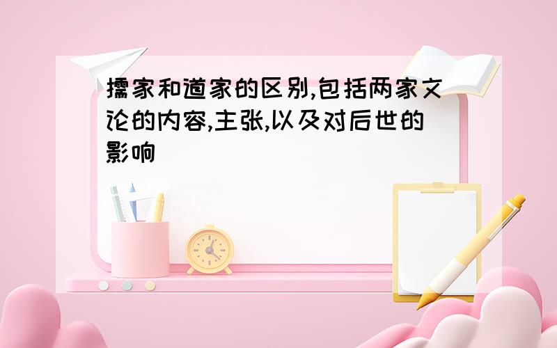 儒家和道家的区别,包括两家文论的内容,主张,以及对后世的影响