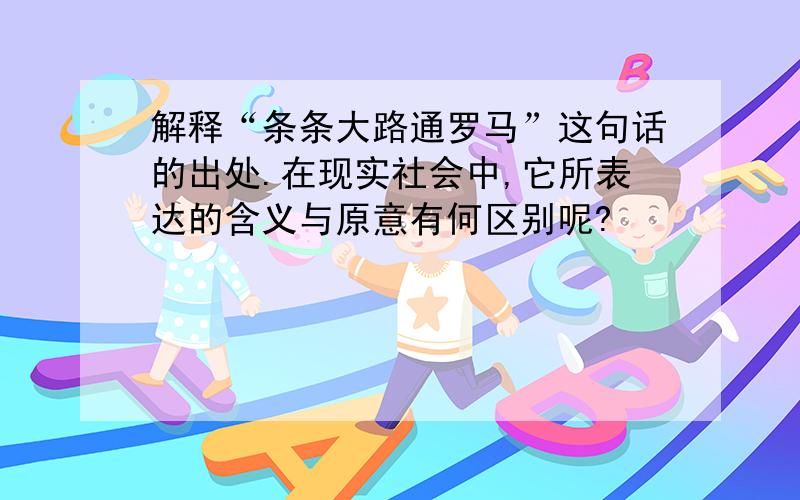 解释“条条大路通罗马”这句话的出处.在现实社会中,它所表达的含义与原意有何区别呢?