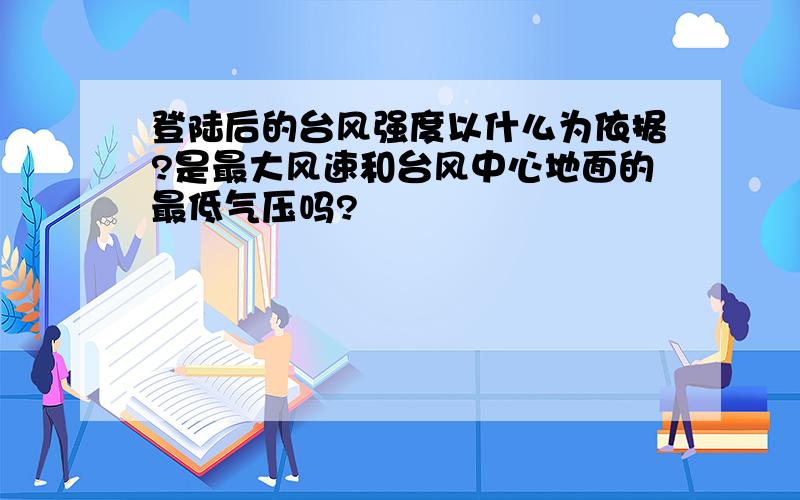 登陆后的台风强度以什么为依据?是最大风速和台风中心地面的最低气压吗?