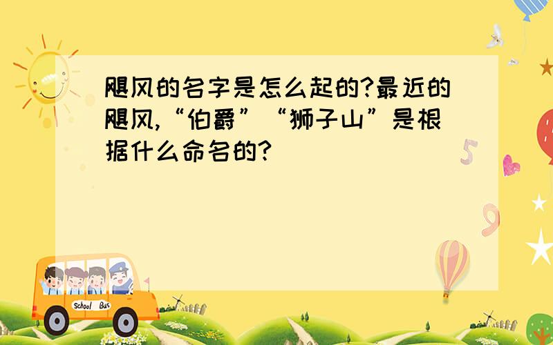 飓风的名字是怎么起的?最近的飓风,“伯爵”“狮子山”是根据什么命名的?