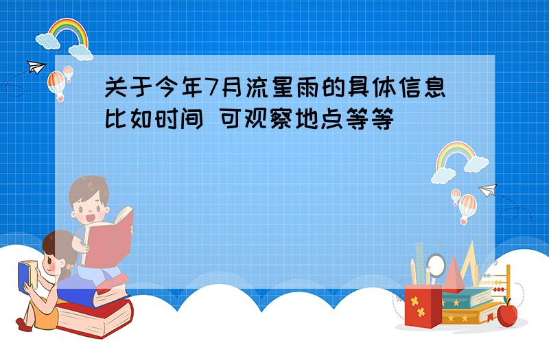 关于今年7月流星雨的具体信息比如时间 可观察地点等等