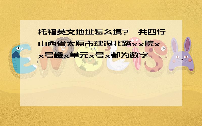 托福英文地址怎么填?一共四行山西省太原市建设北路xx院xx号楼x单元x号x都为数字