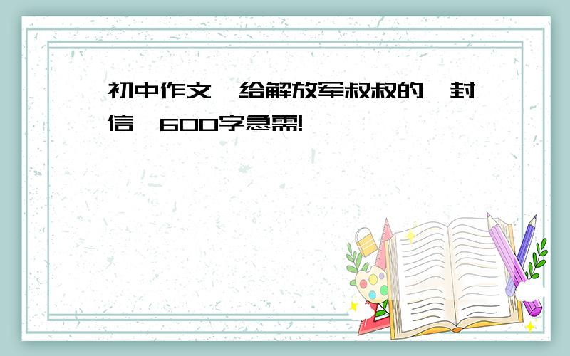 初中作文《给解放军叔叔的一封信》600字急需!