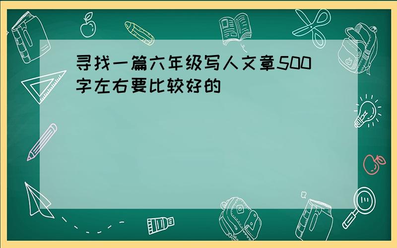 寻找一篇六年级写人文章500字左右要比较好的