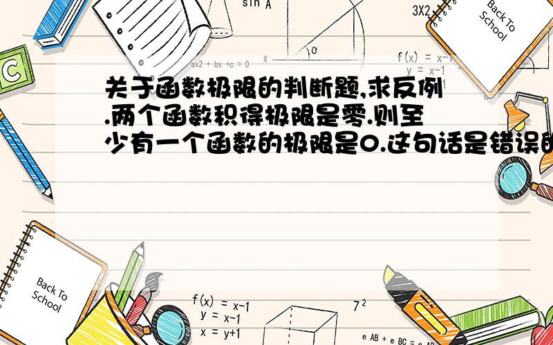 关于函数极限的判断题,求反例.两个函数积得极限是零.则至少有一个函数的极限是0.这句话是错误的.求反例