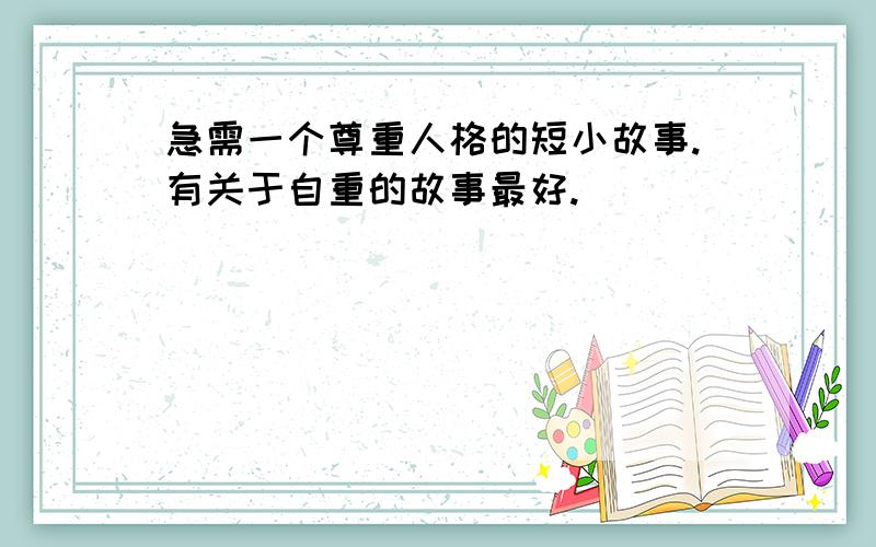 急需一个尊重人格的短小故事.有关于自重的故事最好.