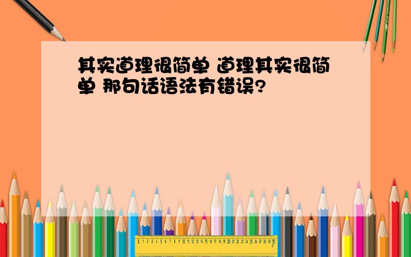 其实道理很简单 道理其实很简单 那句话语法有错误?