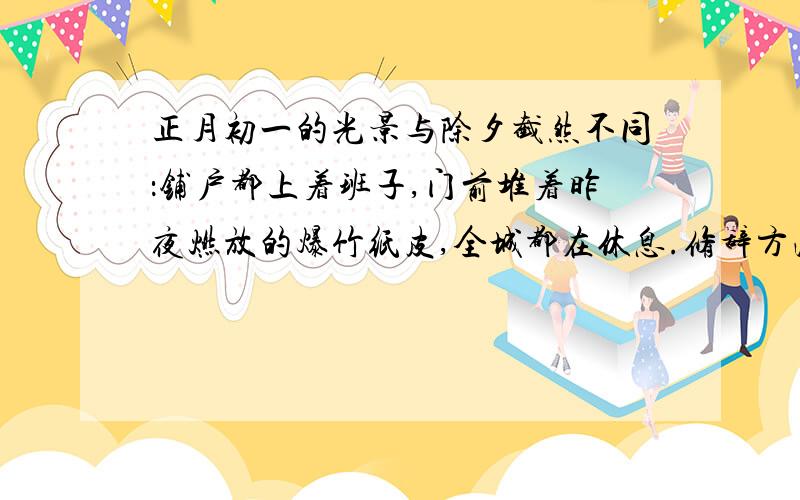 正月初一的光景与除夕截然不同：铺户都上着班子,门前堆着昨夜燃放的爆竹纸皮,全城都在休息.修辞方法?