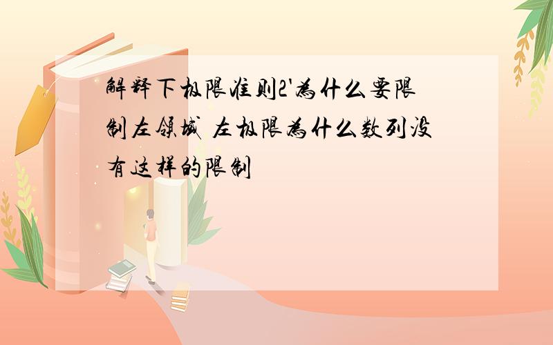 解释下极限准则2'为什么要限制左领域 左极限为什么数列没有这样的限制