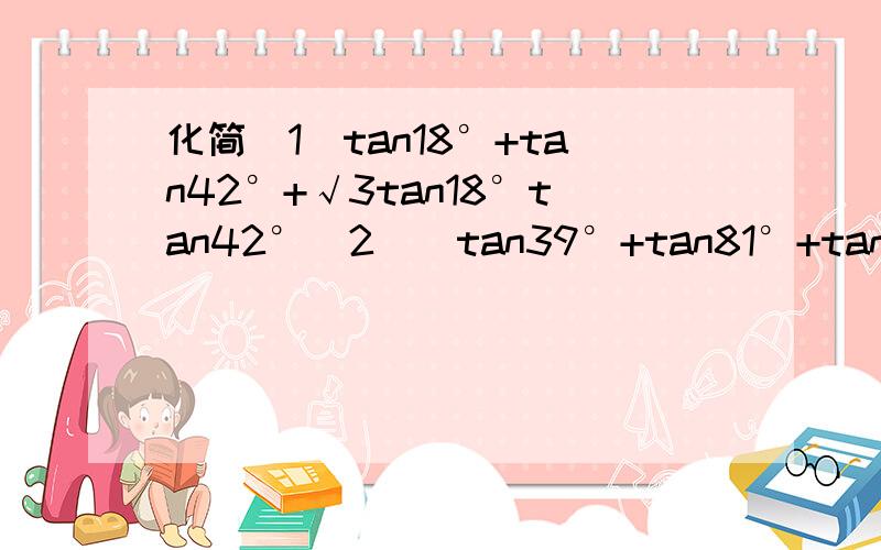 化简（1）tan18°+tan42°+√3tan18°tan42°（2）（tan39°+tan81°+tan240°）/（tan39°tan81°）