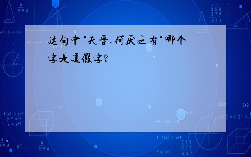 这句中“夫晋,何厌之有”哪个字是通假字?