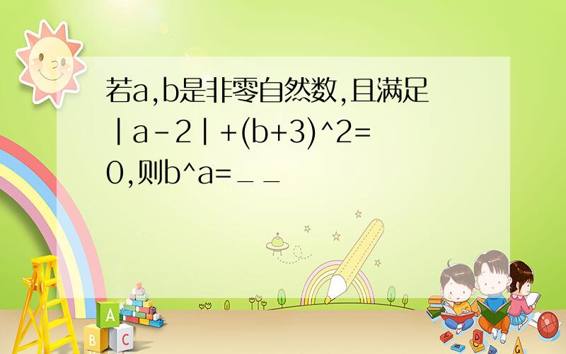 若a,b是非零自然数,且满足┃a-2┃+(b+3)^2=0,则b^a=__