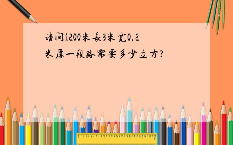 请问1200米长3米宽0.2米厚一段路需要多少立方?