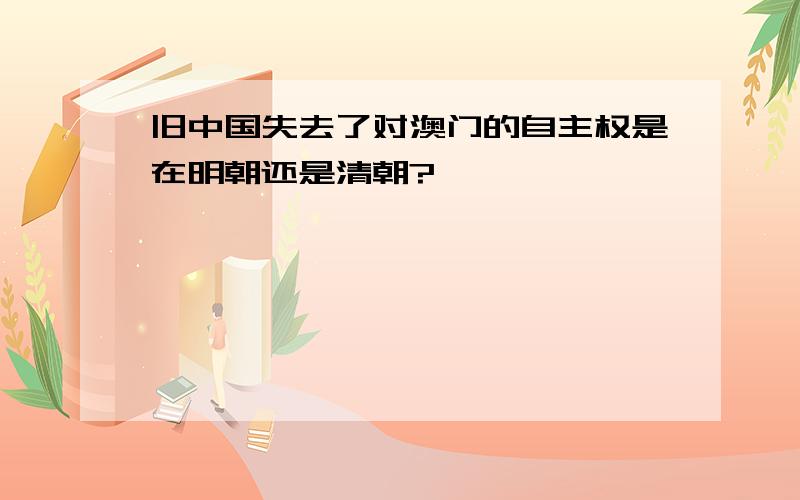 旧中国失去了对澳门的自主权是在明朝还是清朝?