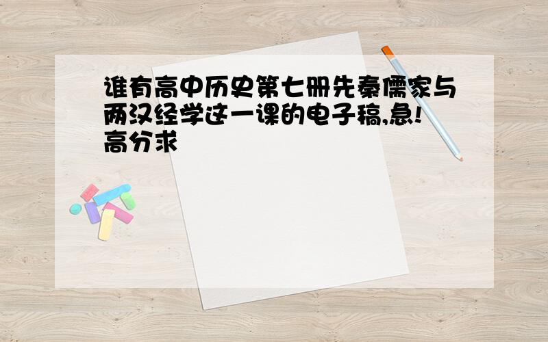 谁有高中历史第七册先秦儒家与两汉经学这一课的电子稿,急!高分求