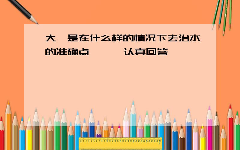 大禹是在什么样的情况下去治水的准确点      认真回答