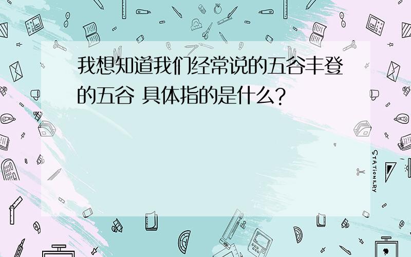 我想知道我们经常说的五谷丰登的五谷 具体指的是什么?