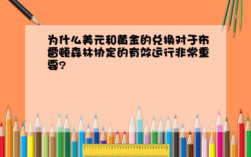 为什么美元和黄金的兑换对于布雷顿森林协定的有效运行非常重要?