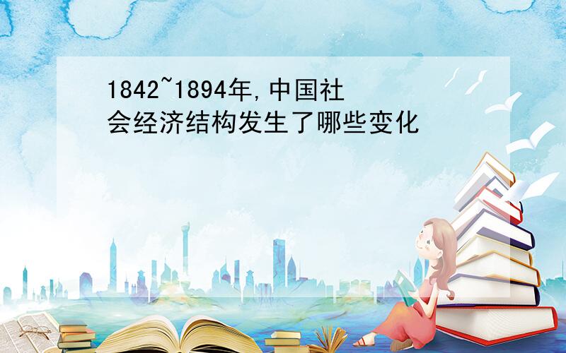 1842~1894年,中国社会经济结构发生了哪些变化