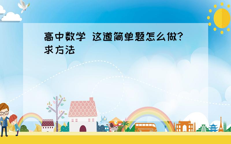 高中数学 这道简单题怎么做?求方法