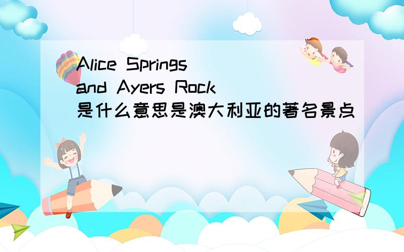 Alice Springs and Ayers Rock是什么意思是澳大利亚的著名景点