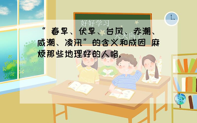 “ 春旱、伏旱、台风、赤潮、咸潮、凌汛”的含义和成因 麻烦那些地理好的人咯,