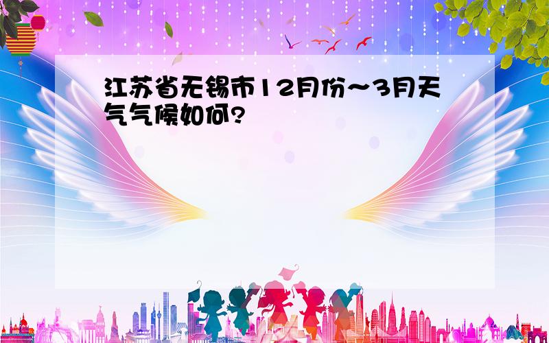 江苏省无锡市12月份～3月天气气候如何?