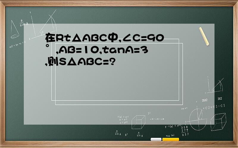 在Rt△ABC中,∠C=90°,AB=10,tanA=3,则S△ABC=?