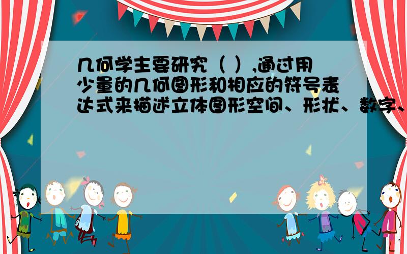 几何学主要研究（ ）,通过用少量的几何图形和相应的符号表达式来描述立体图形空间、形状、数字、加减乘除；哪几个对?是多选!