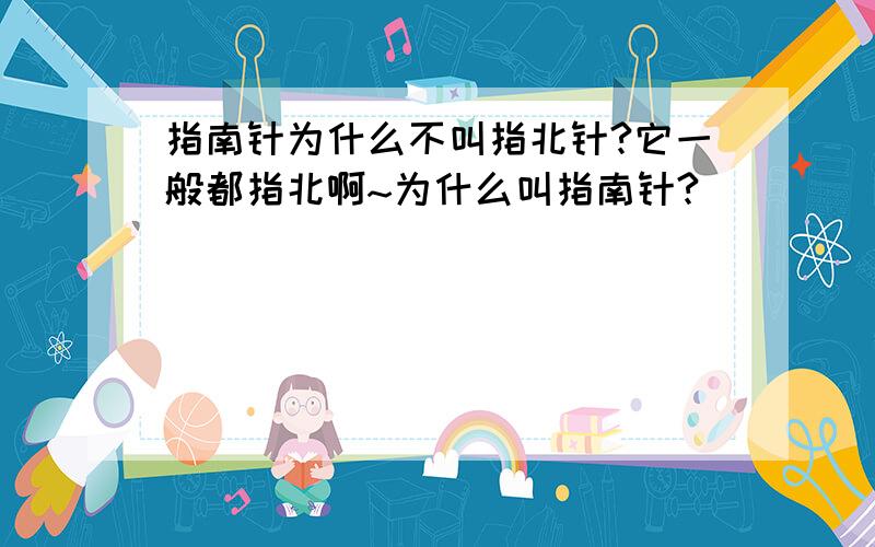 指南针为什么不叫指北针?它一般都指北啊~为什么叫指南针?