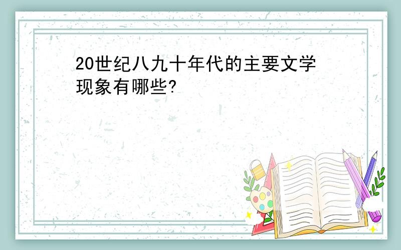 20世纪八九十年代的主要文学现象有哪些?