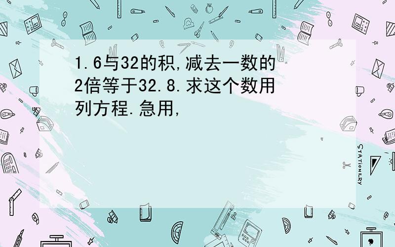 1.6与32的积,减去一数的2倍等于32.8.求这个数用列方程.急用,