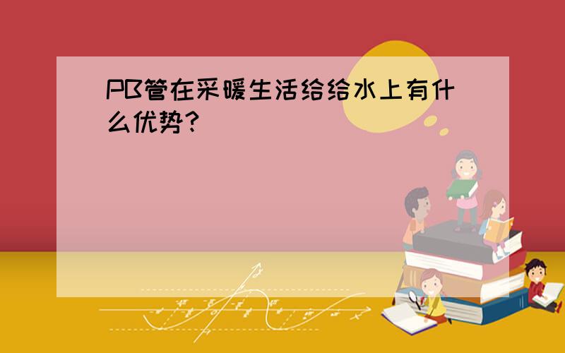 PB管在采暖生活给给水上有什么优势?