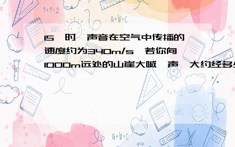 15℃时,声音在空气中传播的速度约为340m/s,若你向1000m远处的山崖大喊一声,大约经多少s听到回声