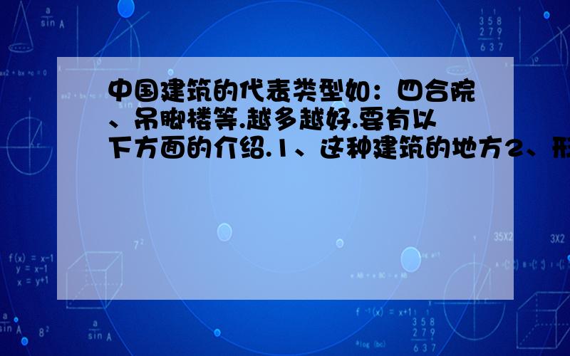 中国建筑的代表类型如：四合院、吊脚楼等.越多越好.要有以下方面的介绍.1、这种建筑的地方2、形成的原因3、外观外形概述