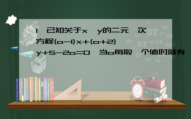 1、已知关于x,y的二元一次方程(a-1)x+(a+2)y+5-2a=0,当a每取一个值时就有一个方程,而这些方程有一个公共解.你能求出这个公共解,并证明对任何a值它都能使方程成立吗?2、小明的外婆送来慢慢一