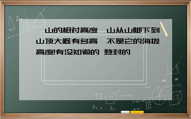 嵩山的相对高度嵩山从山脚下到山顶大概有多高,不是它的海拔高度!有没知道的 登封的