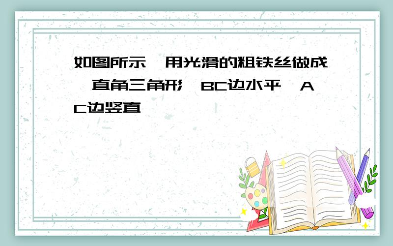 如图所示,用光滑的粗铁丝做成一直角三角形,BC边水平,AC边竖直,