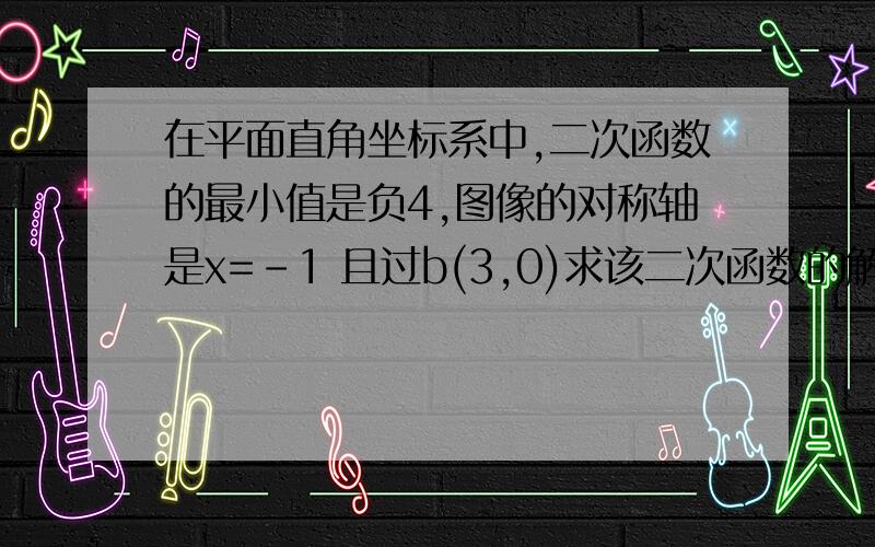 在平面直角坐标系中,二次函数的最小值是负4,图像的对称轴是x=-1 且过b(3,0)求该二次函数的解析式