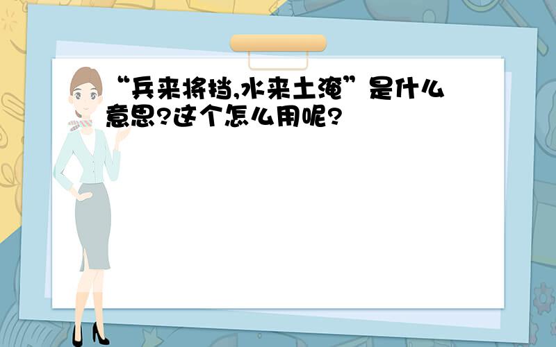 “兵来将挡,水来土淹”是什么意思?这个怎么用呢?