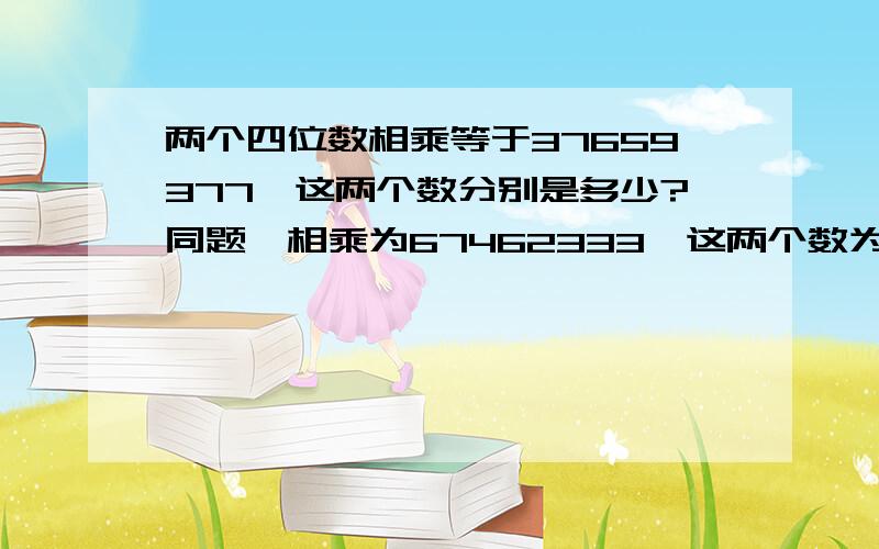 两个四位数相乘等于37659377,这两个数分别是多少?同题,相乘为67462333,这两个数为多少?